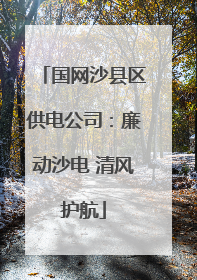 国网沙县区供电公司：廉动沙电 清风护航