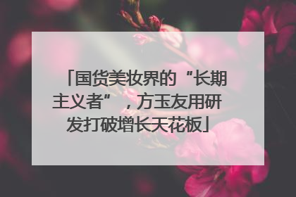 国货美妆界的“长期主义者”，方玉友用研发打破增长天花板