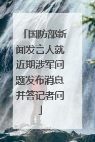 国防部新闻发言人就近期涉军问题发布消息并答记者问