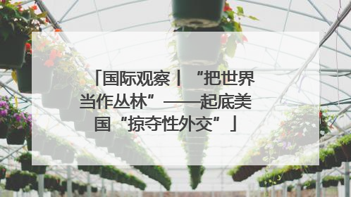 国际观察丨“把世界当作丛林”——起底美国“掠夺性外交”
