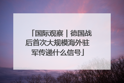 国际观察｜德国战后首次大规模海外驻军传递什么信号