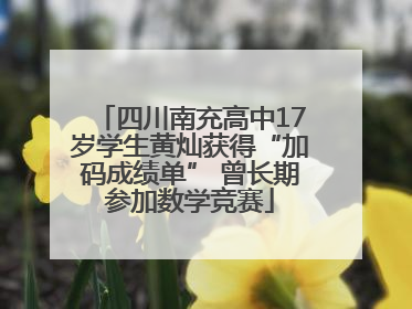 四川南充高中17岁学生黄灿获得“加码成绩单” 曾长期参加数学竞赛