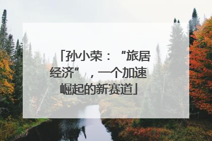 孙小荣：“旅居经济”，一个加速崛起的新赛道