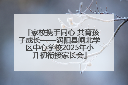 家校携手同心 共育孩子成长——涡阳县闸北学区中心学校2025年小升初衔接家长会