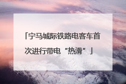 宁马城际铁路电客车首次进行带电“热滑”