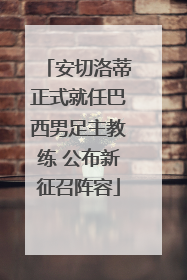 安切洛蒂正式就任巴西男足主教练 公布新征召阵容