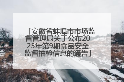 安徽省蚌埠市市场监督管理局关于公布2025年第9期食品安全监督抽检信息的通告