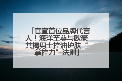 官宣首位品牌代言人！海洋至尊与欧豪共揭男士控油护肤“掌控力”法则