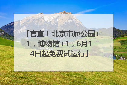 官宣！北京市属公园+1，博物馆+1，6月14日起免费试运行