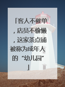 客人不催单，店员不偷懒，这家茶点铺被称为成年人的“幼儿园”