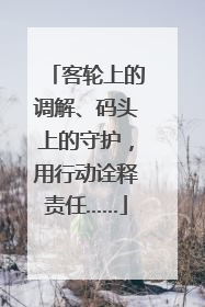 客轮上的调解、码头上的守护，用行动诠释责任……