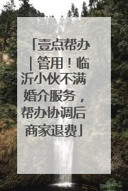 壹点帮办｜管用！临沂小伙不满婚介服务，帮办协调后商家退费