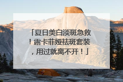 夏日美白淡斑急救！露卡菲娅祛斑套装，用过就离不开！