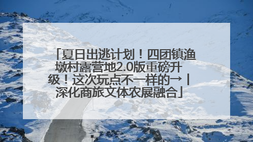 夏日出逃计划！四团镇渔墩村露营地2.0版重磅升级！这次玩点不一样的→丨深化商旅文体农展融合