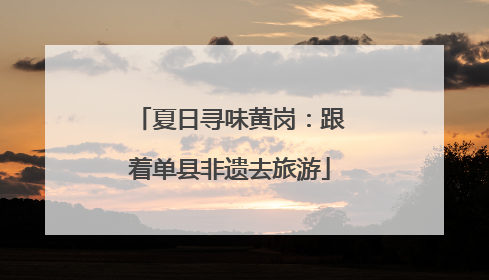 夏日寻味黄岗：跟着单县非遗去旅游