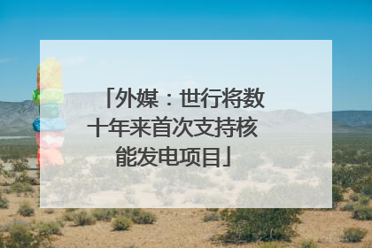 外媒：世行将数十年来首次支持核能发电项目