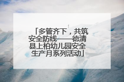 多管齐下，共筑安全防线——德清县上柏幼儿园安全生产月系列活动
