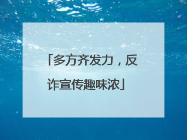 多方齐发力，反诈宣传趣味浓