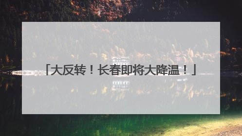 大反转！长春即将大降温！