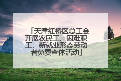 天津红桥区总工会开展农民工、困难职工、新就业形态劳动者免费查体活动