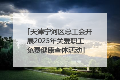 天津宁河区总工会开展2025年关爱职工免费健康查体活动