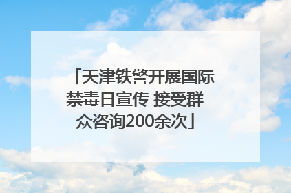 天津铁警开展国际禁毒日宣传 接受群众咨询200余次