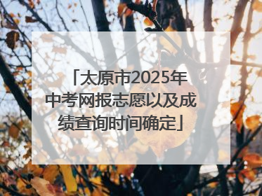 太原市2025年中考网报志愿以及成绩查询时间确定