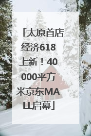 太原首店经济618上新！40000平方米京东MALL启幕