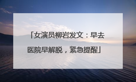 女演员柳岩发文：早去医院早解脱，紧急提醒