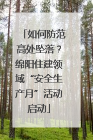 如何防范高处坠落？绵阳住建领域“安全生产月”活动启动