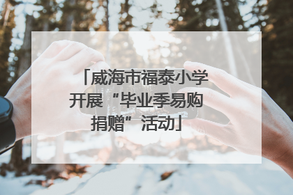 威海市福泰小学开展“毕业季易购捐赠”活动