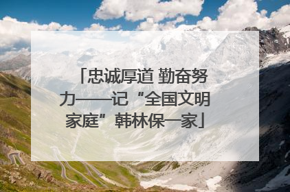 忠诚厚道 勤奋努力——记“全国文明家庭”韩林保一家