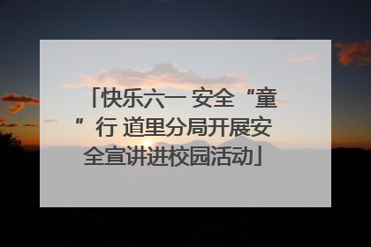 快乐六一 安全“童”行 道里分局开展安全宣讲进校园活动