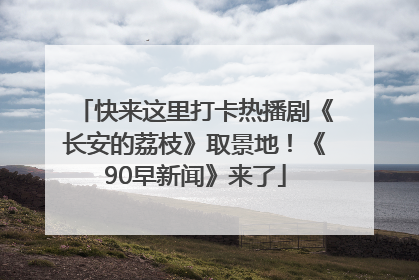 快来这里打卡热播剧《长安的荔枝》取景地！《90早新闻》来了