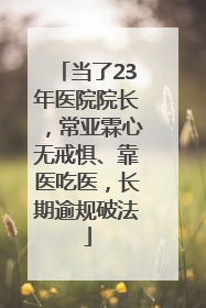 当了23年医院院长，常亚霖心无戒惧、靠医吃医，长期逾规破法