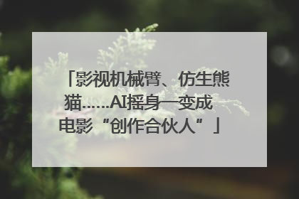 影视机械臂、仿生熊猫……AI摇身一变成电影“创作合伙人”