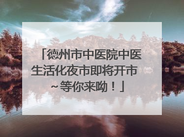 德州市中医院中医生活化夜市即将开市～等你来呦！