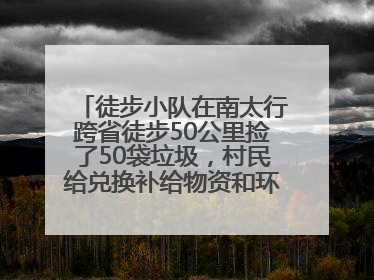 徒步小队在南太行跨省徒步50公里捡了50袋垃圾，村民给兑换补给物资和环保卫士勋章
