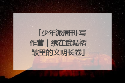 少年派周刊·写作营｜绣在武陵褶皱里的文明长卷