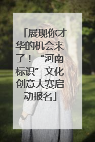 展现你才华的机会来了！“河南标识”文化创意大赛启动报名