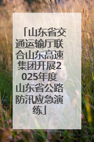 山东省交通运输厅联合山东高速集团开展2025年度山东省公路防汛应急演练