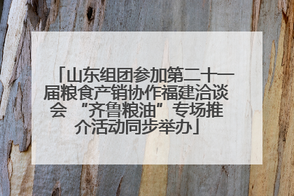 山东组团参加第二十一届粮食产销协作福建洽谈会 “齐鲁粮油”专场推介活动同步举办
