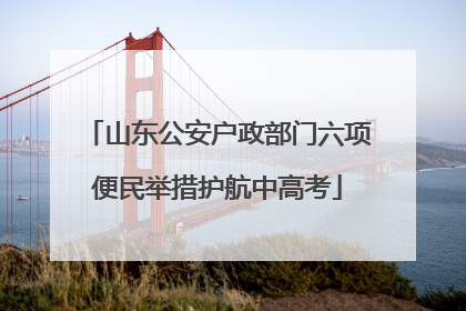 山东公安户政部门六项便民举措护航中高考