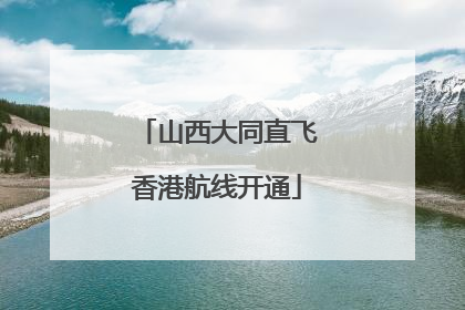 山西大同直飞香港航线开通