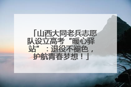 山西大同老兵志愿队设立高考“暖心驿站”：退役不褪色，护航青春梦想！