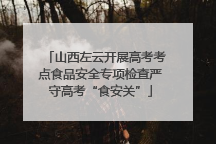 山西左云开展高考考点食品安全专项检查严守高考“食安关”