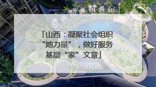 山西：凝聚社会组织“她力量”，做好服务基层“家”文章