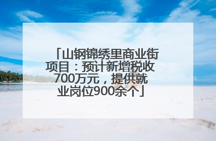 山钢锦绣里商业街项目：预计新增税收700万元，提供就业岗位900余个