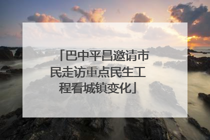 巴中平昌邀请市民走访重点民生工程看城镇变化
