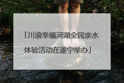 川渝幸福河湖全民亲水体验活动在遂宁举办